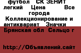 1.1) футбол : СК ЗЕНИТ  (легкий) › Цена ­ 349 - Все города Коллекционирование и антиквариат » Значки   . Брянская обл.,Сельцо г.